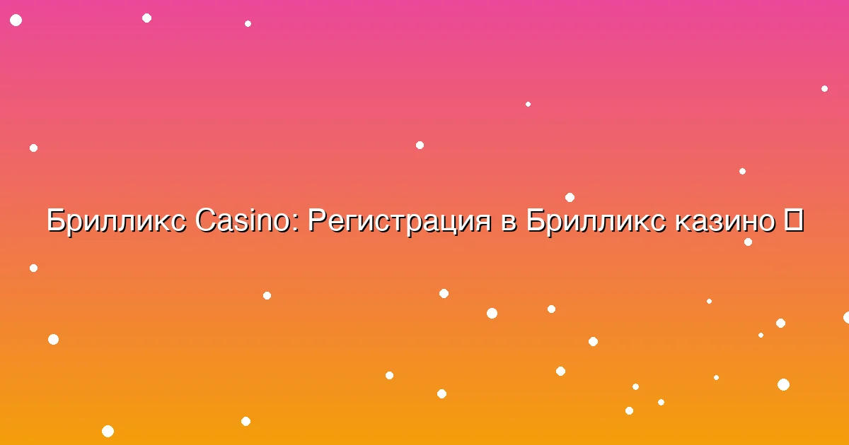 Регистрация в Брилликс казино